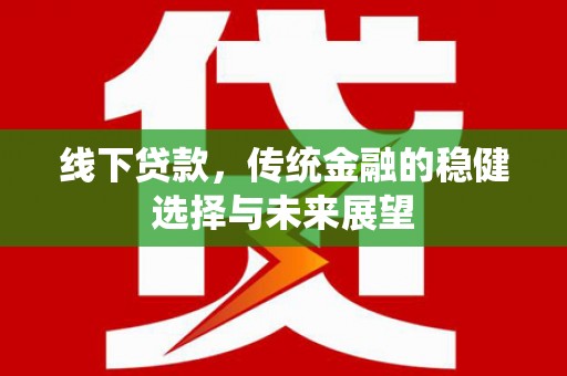 得荣线下贷款，传统金融的稳健选择与未来展望