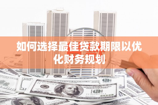 得荣如何选择最佳贷款期限以优化财务规划