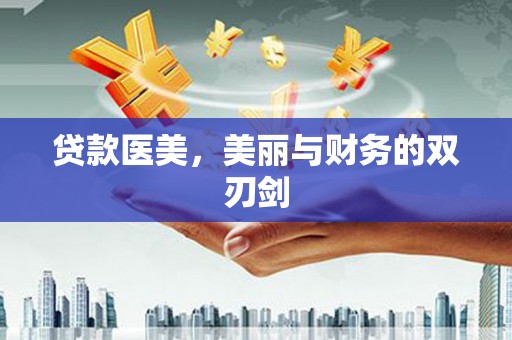 得荣贷款医美，美丽与财务的双刃剑