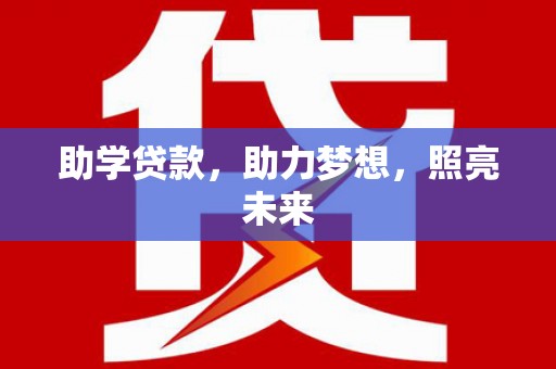 得荣助学贷款，助力梦想，照亮未来
