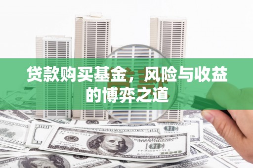 得荣贷款购买基金，风险与收益的博弈之道