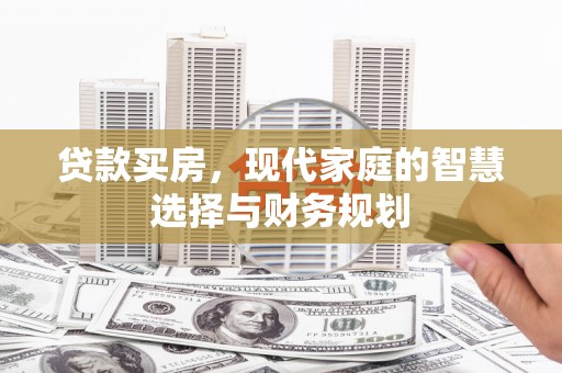 得荣贷款买房，现代家庭的智慧选择与财务规划