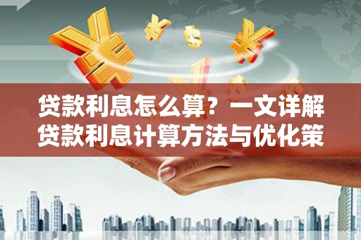 得荣贷款利息怎么算？一文详解贷款利息计算方法与优化策略