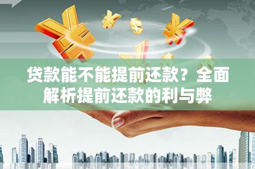 得荣贷款能不能提前还款？全面解析提前还款的利与弊