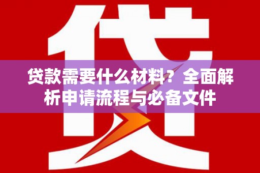 得荣贷款需要什么材料？全面解析申请流程与必备文件