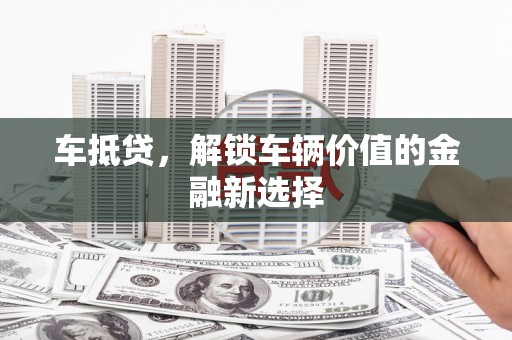 得荣车抵贷，解锁车辆价值的金融新选择