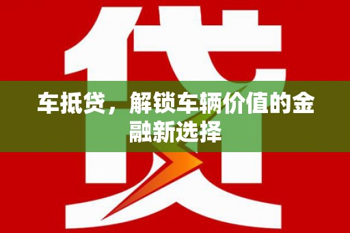 得荣车抵贷，解锁车辆价值的金融新选择