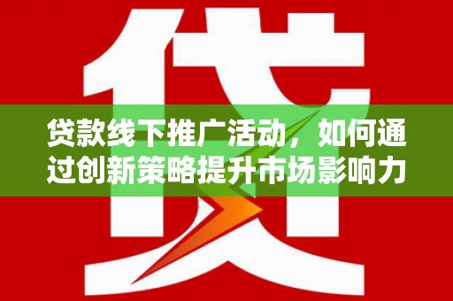 得荣贷款线下推广活动，如何通过创新策略提升市场影响力