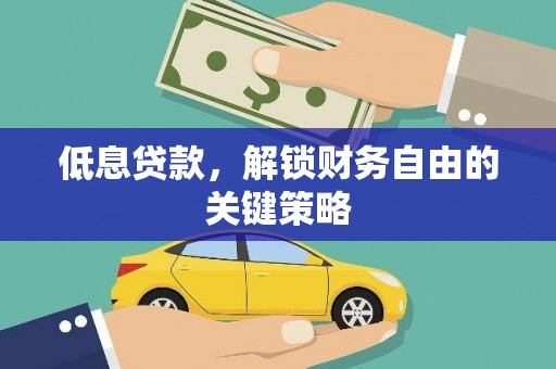得荣低息贷款，解锁财务自由的关键策略