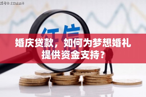得荣婚庆贷款，如何为梦想婚礼提供资金支持？