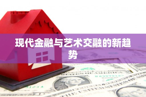 得荣现代金融与艺术交融的新趋势