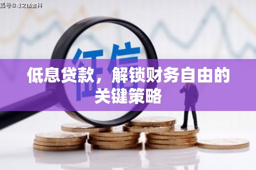 得荣低息贷款，解锁财务自由的关键策略