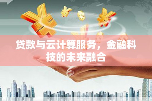 得荣贷款与云计算服务，金融科技的未来融合