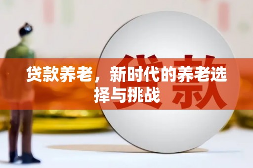 得荣贷款养老，新时代的养老选择与挑战