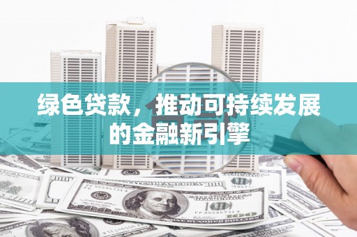 得荣绿色贷款，推动可持续发展的金融新引擎
