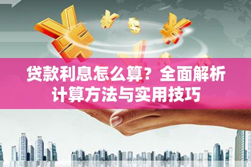 得荣贷款利息怎么算？全面解析计算方法与实用技巧
