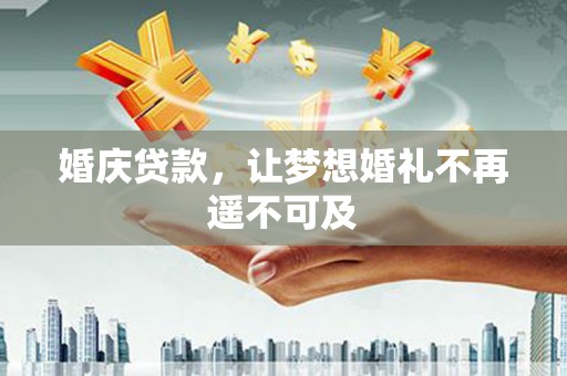 得荣婚庆贷款，让梦想婚礼不再遥不可及