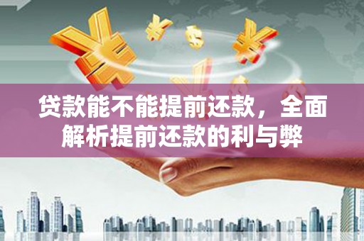 得荣贷款能不能提前还款，全面解析提前还款的利与弊