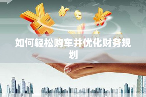得荣如何轻松购车并优化财务规划