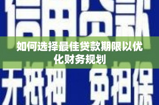 得荣如何选择最佳贷款期限以优化财务规划