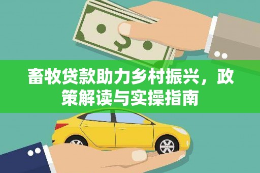 得荣畜牧贷款助力乡村振兴，政策解读与实操指南