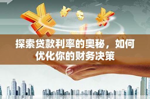 得荣探索贷款利率的奥秘，如何优化你的财务决策