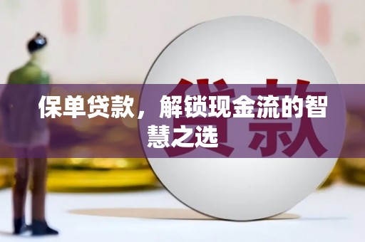 得荣保单贷款，解锁现金流的智慧之选