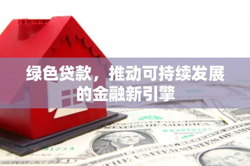 得荣绿色贷款，推动可持续发展的金融新引擎