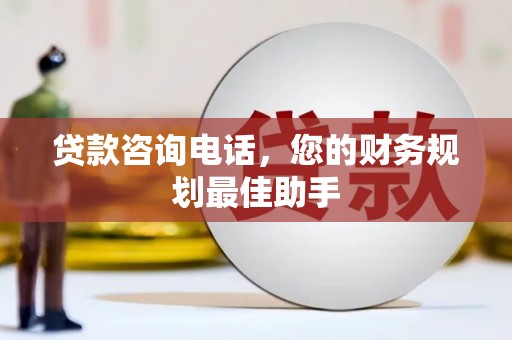 得荣贷款咨询电话，您的财务规划最佳助手