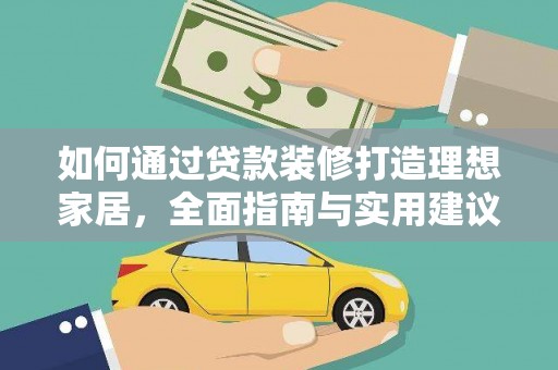 得荣如何通过贷款装修打造理想家居，全面指南与实用建议