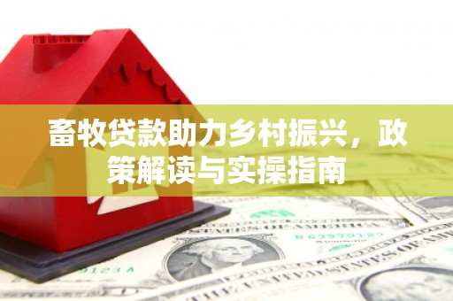 得荣畜牧贷款助力乡村振兴，政策解读与实操指南