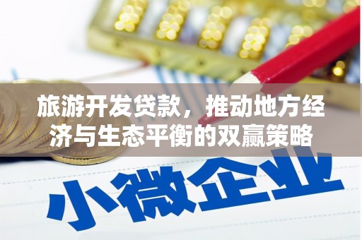 得荣旅游开发贷款，推动地方经济与生态平衡的双赢策略