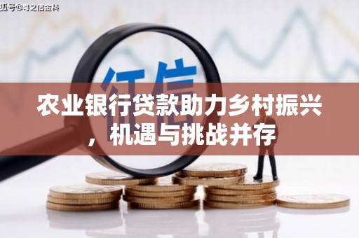 得荣农业银行贷款助力乡村振兴，机遇与挑战并存