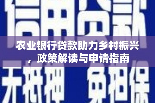 得荣农业银行贷款助力乡村振兴，政策解读与申请指南