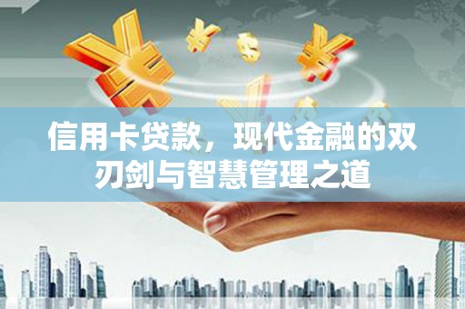 得荣信用卡贷款，现代金融的双刃剑与智慧管理之道