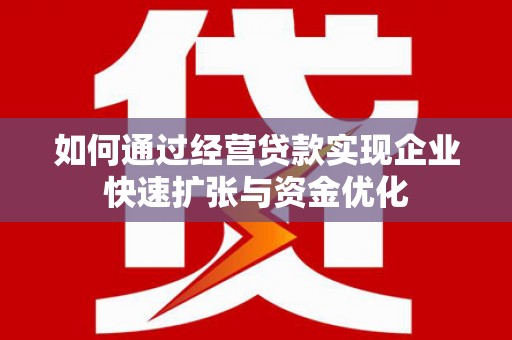得荣如何通过经营贷款实现企业快速扩张与资金优化