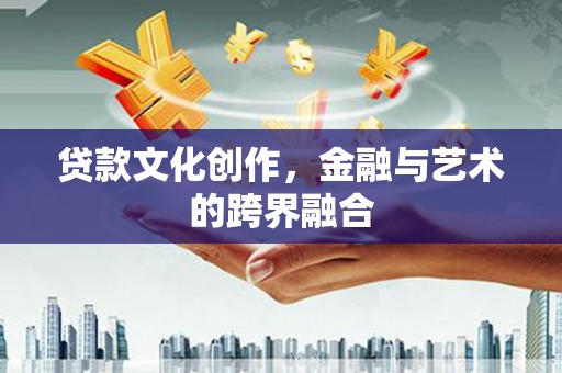 得荣贷款文化创作，金融与艺术的跨界融合