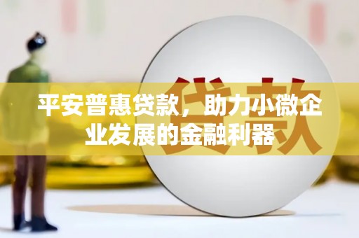 得荣平安普惠贷款，助力小微企业发展的金融利器