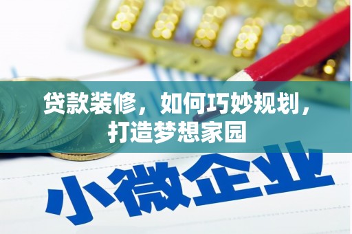 得荣贷款装修，如何巧妙规划，打造梦想家园