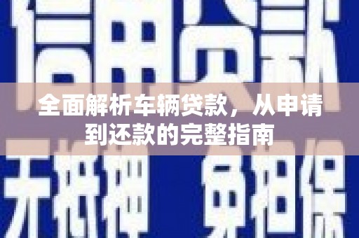 得荣全面解析车辆贷款，从申请到还款的完整指南