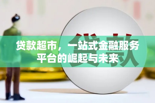 得荣贷款超市，一站式金融服务平台的崛起与未来