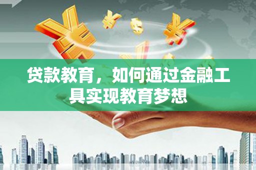 得荣贷款教育，如何通过金融工具实现教育梦想
