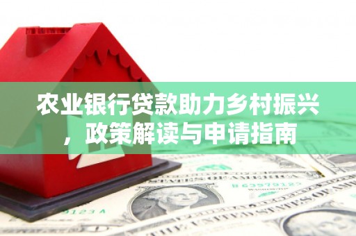 得荣农业银行贷款助力乡村振兴，政策解读与申请指南