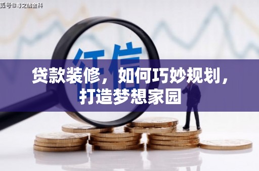 得荣贷款装修，如何巧妙规划，打造梦想家园