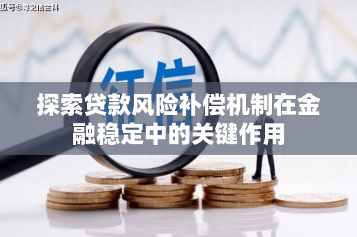 得荣探索贷款风险补偿机制在金融稳定中的关键作用