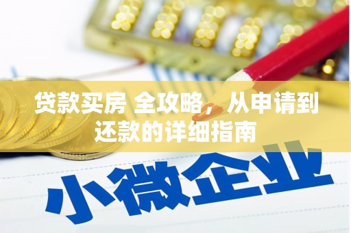 得荣贷款买房 全攻略，从申请到还款的详细指南