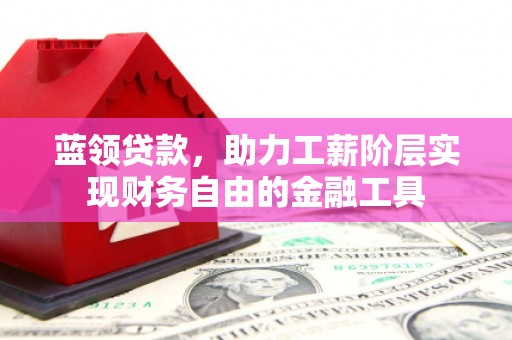 得荣蓝领贷款，助力工薪阶层实现财务自由的金融工具