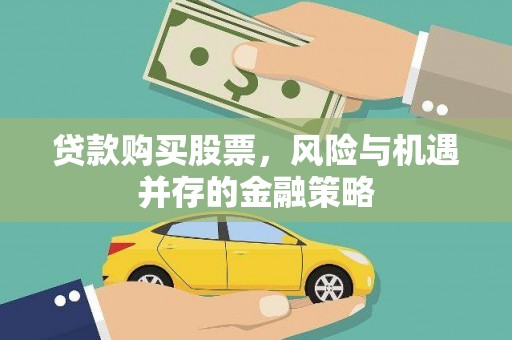 得荣贷款购买股票，风险与机遇并存的金融策略