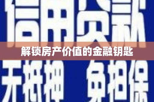 得荣解锁房产价值的金融钥匙