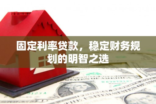 得荣固定利率贷款，稳定财务规划的明智之选